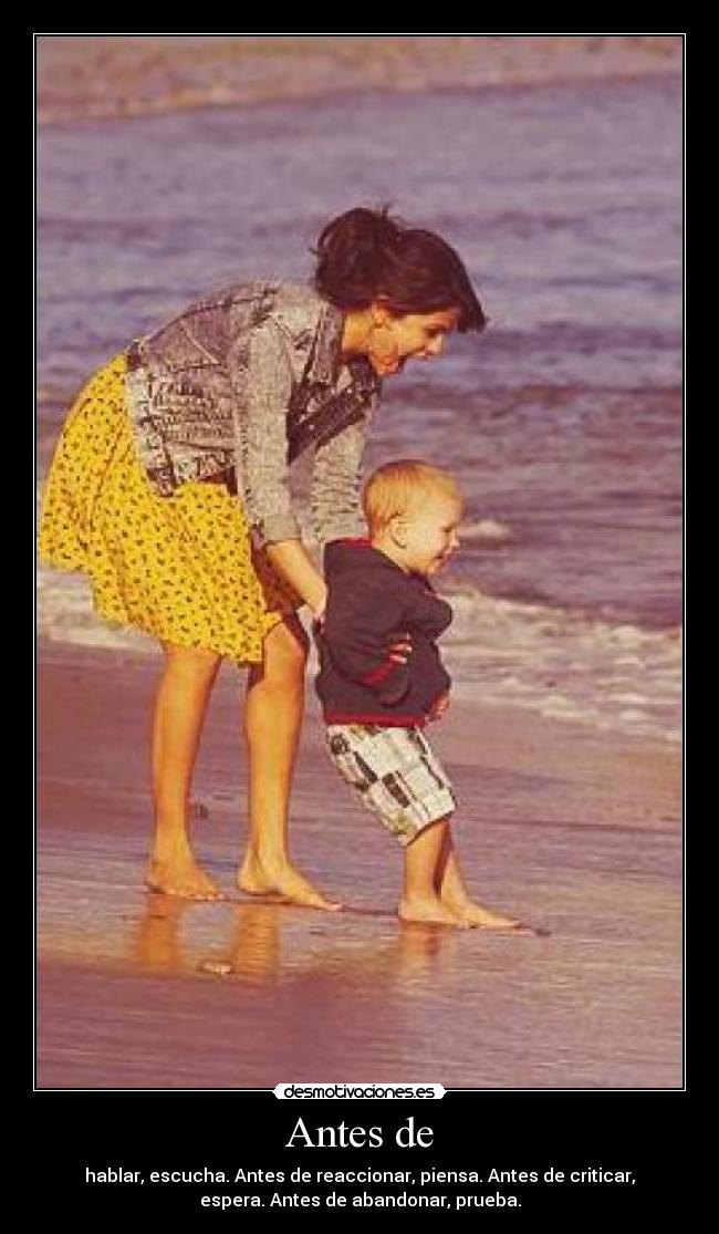 Antes de - hablar, escucha. Antes de reaccionar, piensa. Antes de criticar,
espera. Antes de abandonar, prueba.