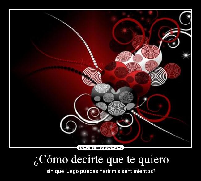 ¿Cómo decirte que te quiero - sin que luego puedas herir mis sentimientos?