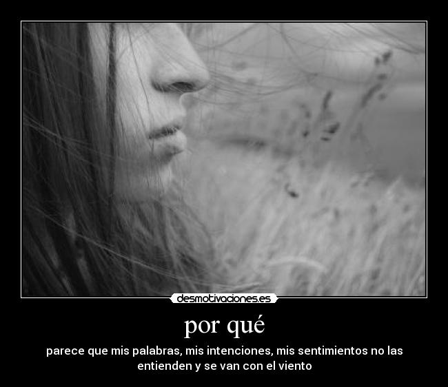 por qué - parece que mis palabras, mis intenciones, mis sentimientos no las
entienden y se van con el viento