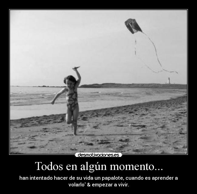 Todos en algún momento... - han intentado hacer de su vida un papalote, cuando es aprender a
volarlo & empezar a vivir.