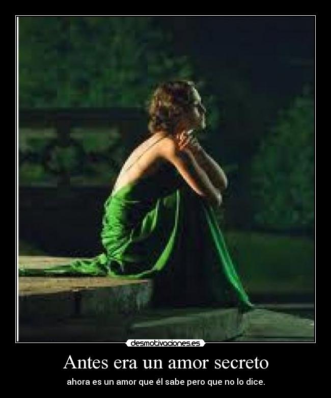 Antes era un amor secreto - ahora es un amor que él sabe pero que no lo dice.