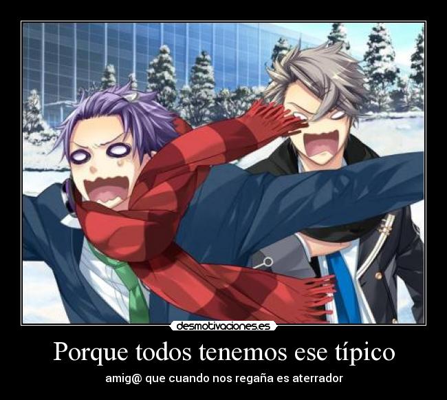 Porque todos tenemos ese típico - amig@ que cuando nos regaña es aterrador