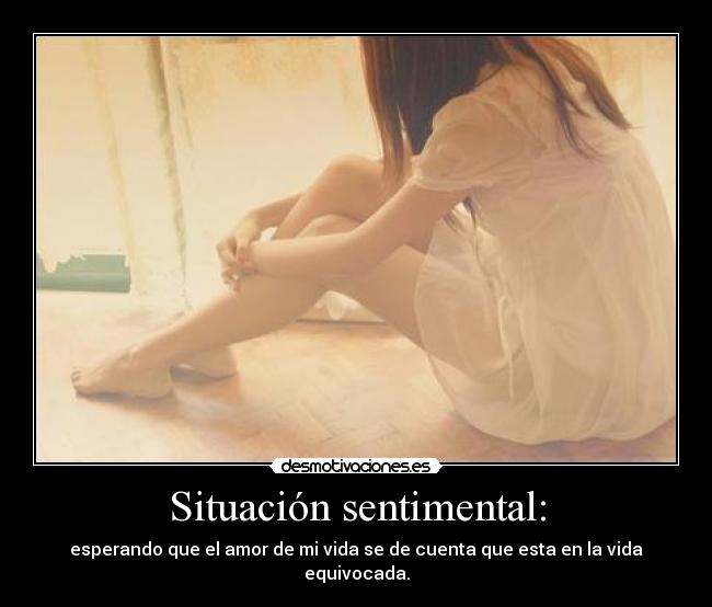 Situación sentimental: - esperando que el amor de mi vida se de cuenta que esta en la vida equivocada.