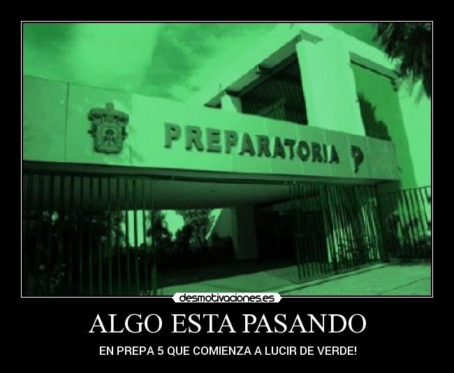 ALGO ESTA PASANDO - EN PREPA 5 QUE COMIENZA A LUCIR DE VERDE!