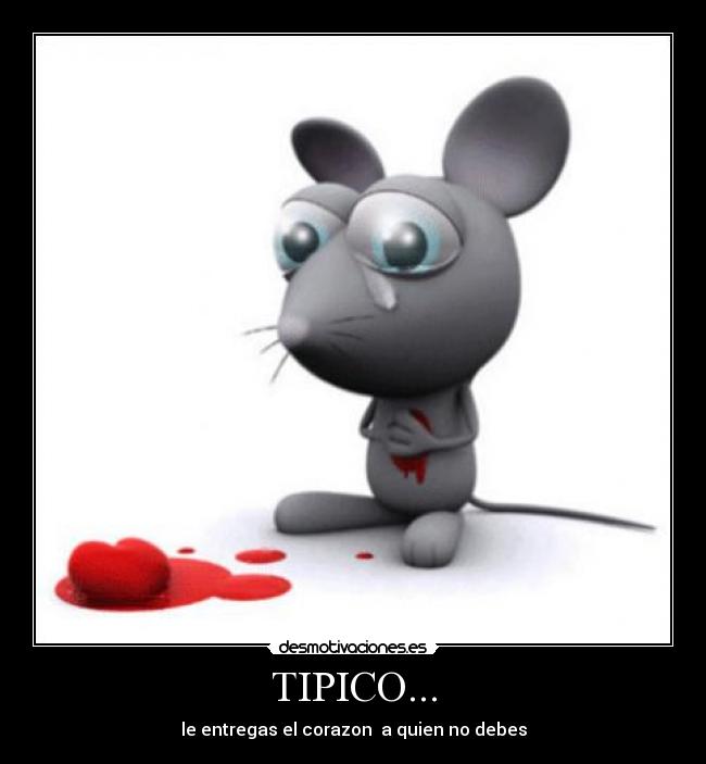 TIPICO... - le entregas el corazon a quien no debes