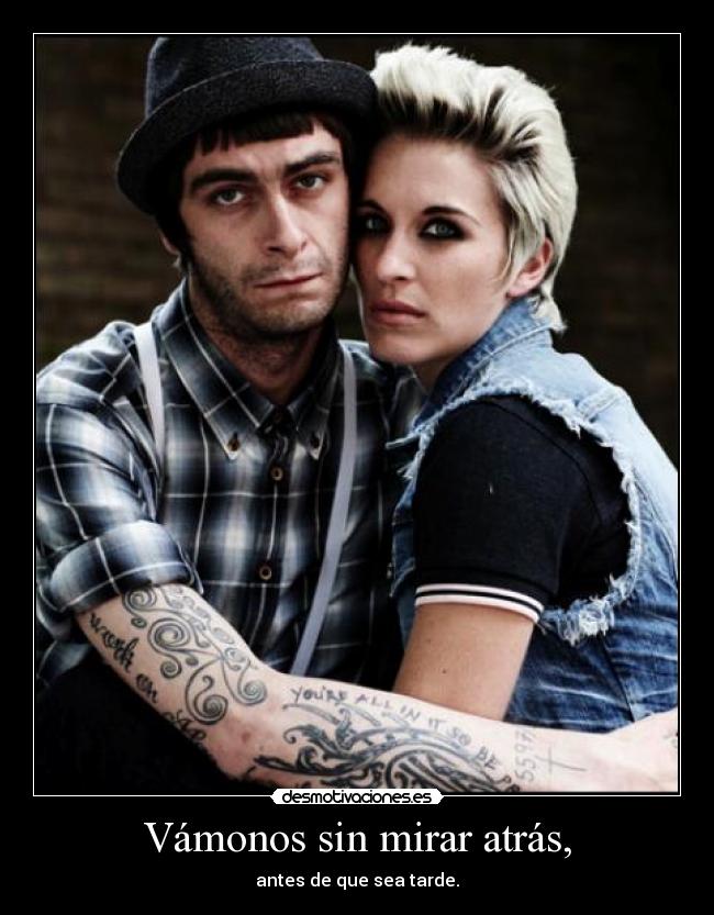 Vámonos sin mirar atrás, - antes de que sea tarde.