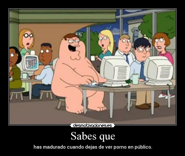 Sabes que - has madurado cuando dejas de ver porno en público.