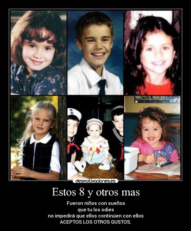 Estos 8 y otros mas - Fueron niños con sueños
que tu los odies
no impedirá que ellos continúen con ellos
ACEPTOS LOS OTROS GUSTOS.