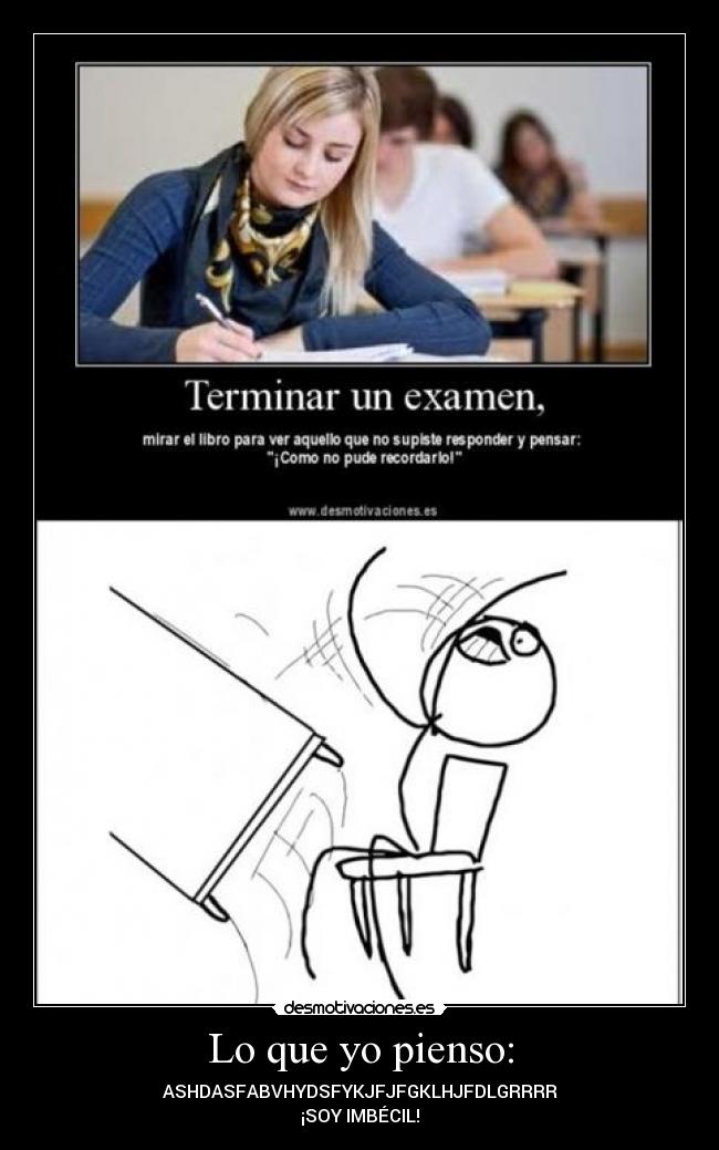 Lo que yo pienso: - ASHDASFABVHYDSFYKJFJFGKLHJFDLGRRRR
¡SOY IMBÉCIL!