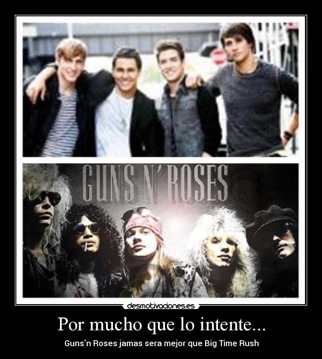 Por mucho que lo intente... - Gunsn Roses jamas sera mejor que Big Time Rush