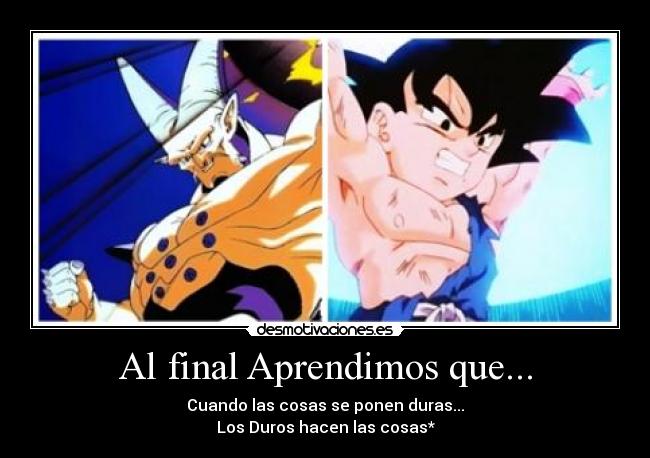 Al final Aprendimos que... - Cuando las cosas se ponen duras...
Los Duros hacen las cosas*