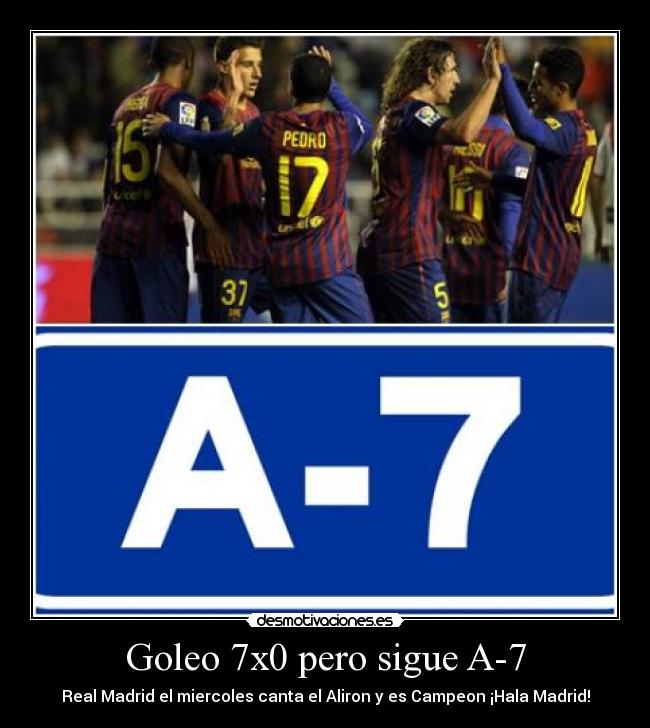 Goleo 7x0 pero sigue A-7 - Real Madrid el miercoles canta el Aliron y es Campeon ¡Hala Madrid!