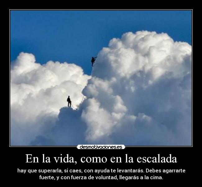 En la vida, como en la escalada - hay que superarla, si caes, con ayuda te levantarás. Debes agarrarte
fuerte, y con fuerza de voluntad, llegarás a la cima.