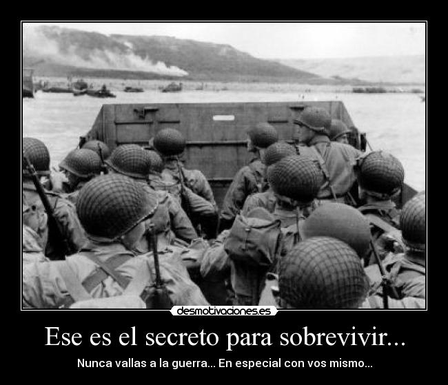 Ese es el secreto para sobrevivir... - Nunca vallas a la guerra... En especial con vos mismo...