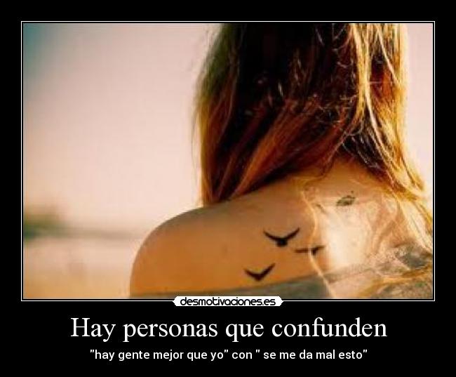 Hay personas que confunden - hay gente mejor que yo con  se me da mal esto