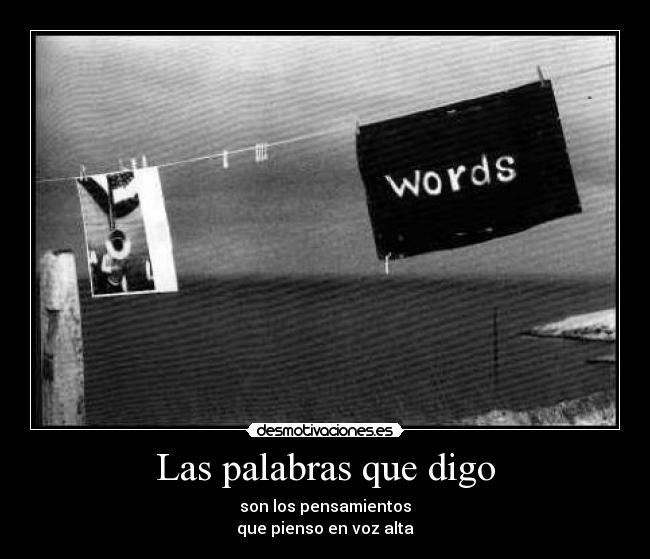 Las palabras que digo - son los pensamientos
que pienso en voz alta