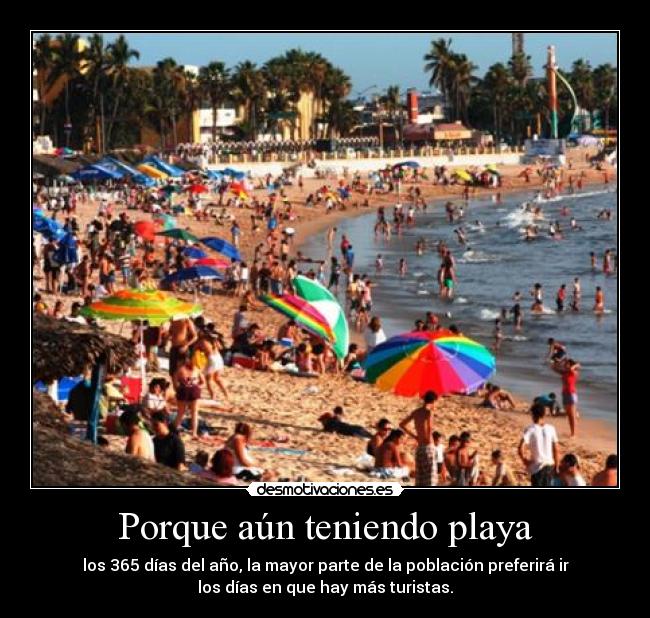 Porque aún teniendo playa - los 365 días del año, la mayor parte de la población preferirá ir
los días en que hay más turistas.