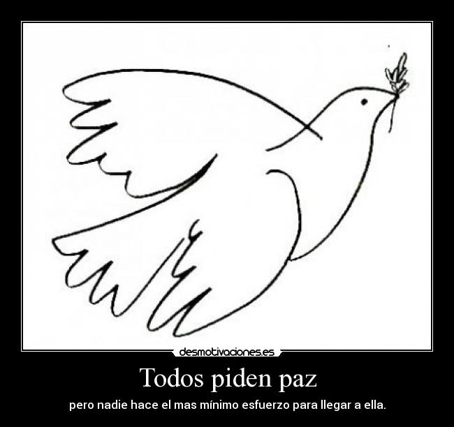 Todos piden paz - pero nadie hace el mas mínimo esfuerzo para llegar a ella.