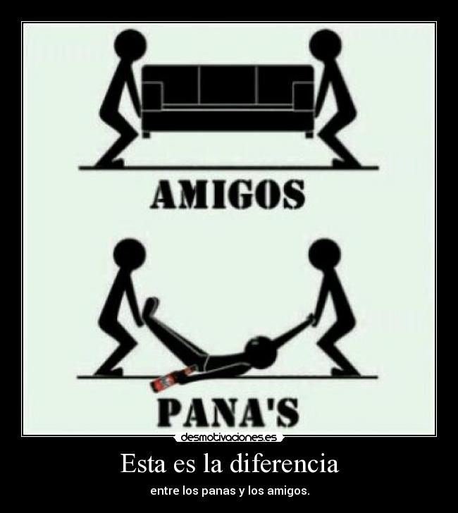 Esta es la diferencia - entre los panas y los amigos.