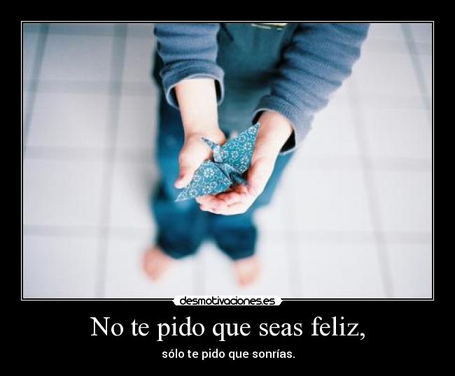 No te pido que seas feliz, -