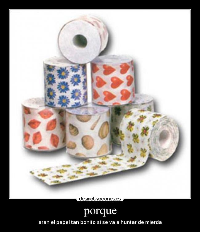porque - aran el papel tan bonito si se va a huntar de mierda