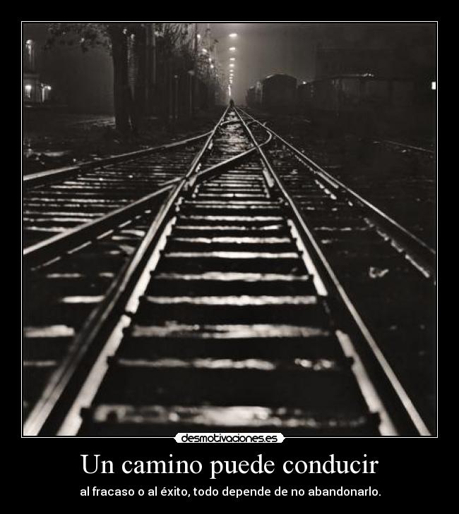 Un camino puede conducir - al fracaso o al éxito, todo depende de no abandonarlo.