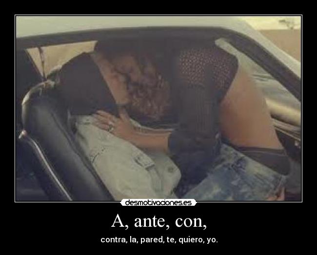 A, ante, con, - contra, la, pared, te, quiero, yo.