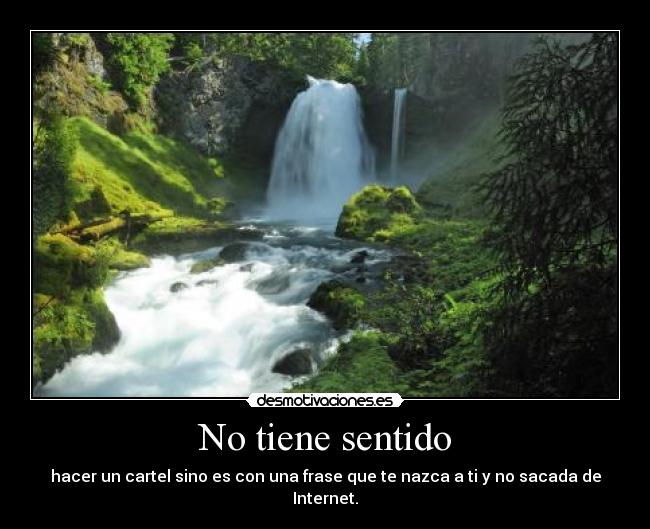 No tiene sentido - hacer un cartel sino es con una frase que te nazca a ti y no sacada de Internet.