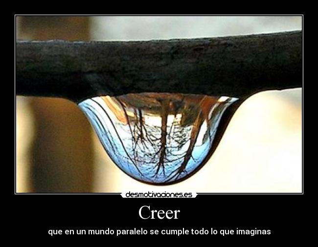 Creer - que en un mundo paralelo se cumple todo lo que imaginas