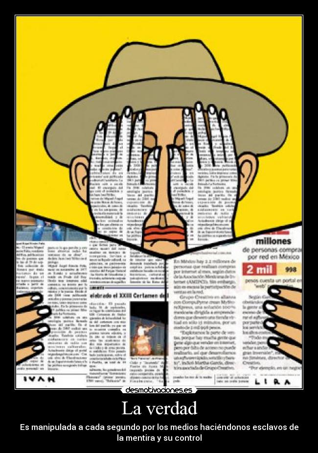 La verdad - Es manipulada a cada segundo por los medios haciéndonos esclavos de
la mentira y su control