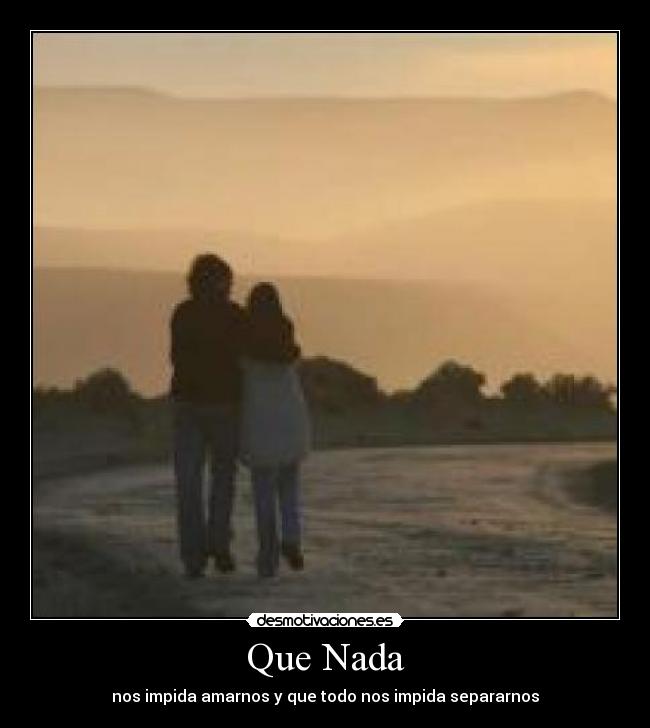Que Nada - nos impida amarnos y que todo nos impida separarnos