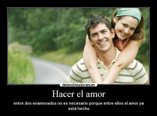 Hacer el amor - entre dos enamorados no es necesario porque entre ellos el amor ya está hecho