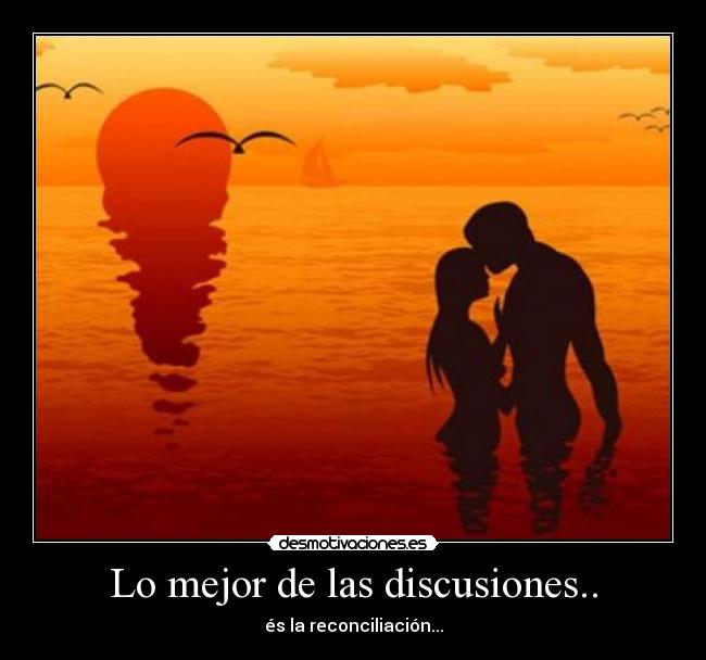Lo mejor de las discusiones.. - és la reconciliación...