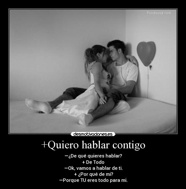 +Quiero hablar contigo - —¿De qυé quieres hablar?
+ De Todo
—Ok, vamos a hablar de ti.
+ ¿Por qυé de mi?
—Porqυe TU eres todo para mi.♥
