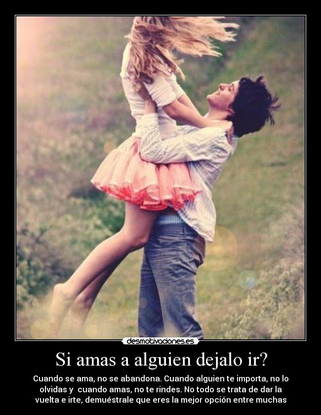 Si amas a alguien dejalo ir? - Cuando se ama, no se abandona. Cuando alguien te importa, no lo
olvidas y cuando amas, no te rindes. No todo se trata de dar la
vuelta e irte, demuéstrale que eres la mejor opción entre muchas