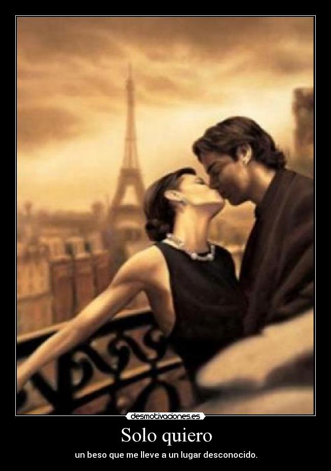 Solo quiero - un beso que me lleve a un lugar desconocido.