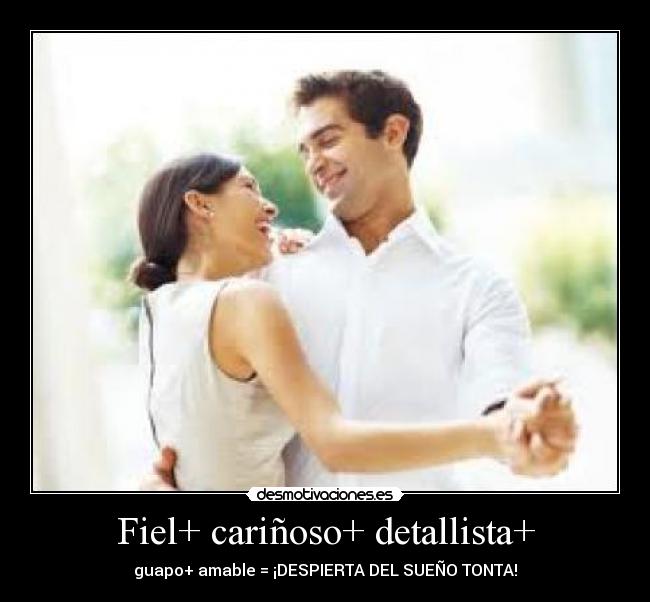 Fiel+ cariñoso+ detallista+ - guapo+ amable = ¡DESPIERTA DEL SUEÑO TONTA!