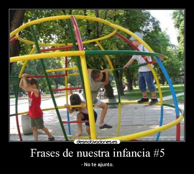 Frases de nuestra infancia #5 - - No te ajunto.