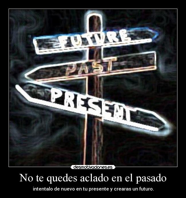 No te quedes aclado en el pasado - intentalo de nuevo en tu presente y crearas un futuro.