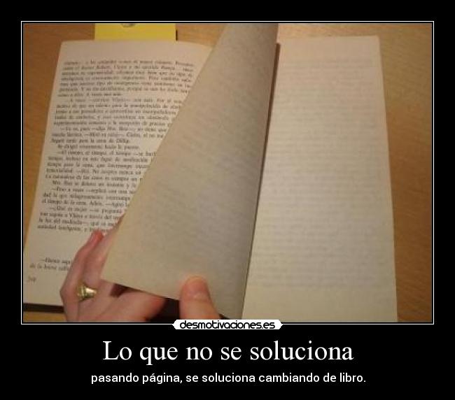Lo que no se soluciona - pasando página, se soluciona cambiando de libro.