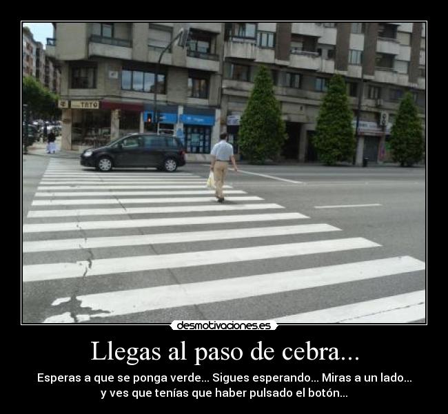 Llegas al paso de cebra... - Esperas a que se ponga verde... Sigues esperando... Miras a un lado...
y ves que tenías que haber pulsado el botón...