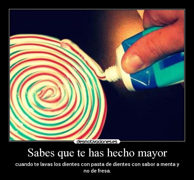 Sabes que te has hecho mayor - cuando te lavas los dientes con pasta de dientes con sabor a menta y no de fresa.