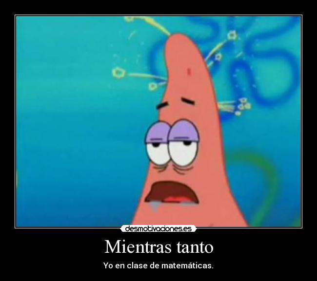 Mientras tanto - Yo en clase de matemáticas.