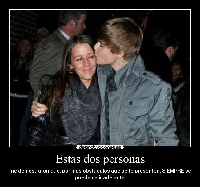 Estas dos personas - me demostraron que, por mas obstaculos que se te presenten, SIEMPRE se
puede salir adelante.