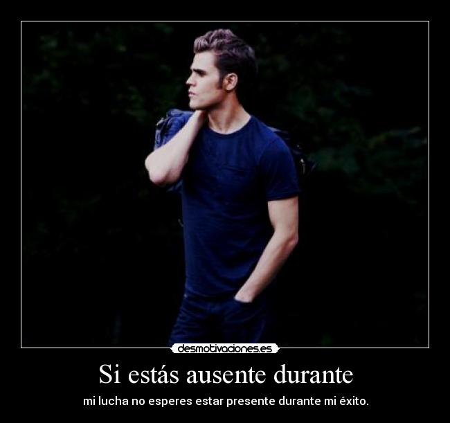 Si estás ausente durante - mi lucha no esperes estar presente durante mi éxito.