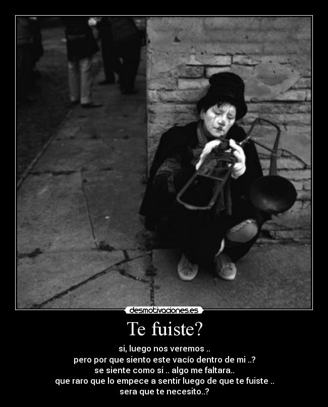 Te fuiste? - si, luego nos veremos ..
pero por que siento este vacío dentro de mi ..?
se siente como si .. algo me faltara..
que raro que lo empece a sentir luego de que te fuiste ..
sera que te necesito..?