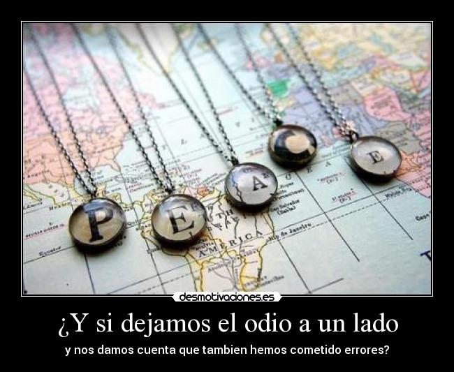 ¿Y si dejamos el odio a un lado - y nos damos cuenta que tambien hemos cometido errores?