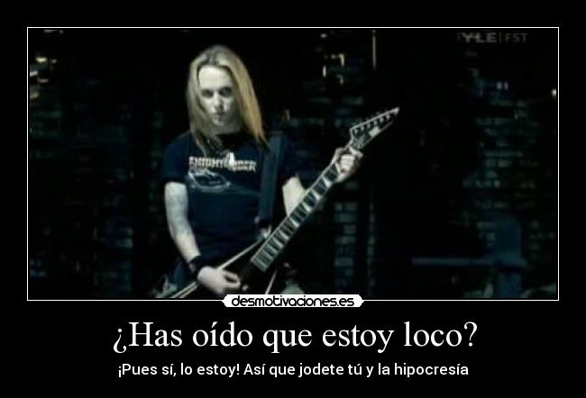 ¿Has oído que estoy loco? - ¡Pues sí, lo estoy! Así que jodete tú y la hipocresía