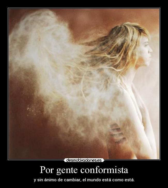 Por gente conformista - y sin ánimo de cambiar, el mundo está como está.