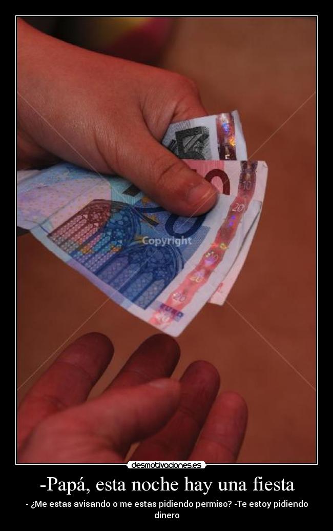 -Papá, esta noche hay una fiesta - - ¿Me estas avisando o me estas pidiendo permiso? -Te estoy pidiendo dinero